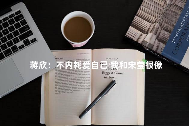 蒋欣：不内耗爱自己 我和宋莹很像